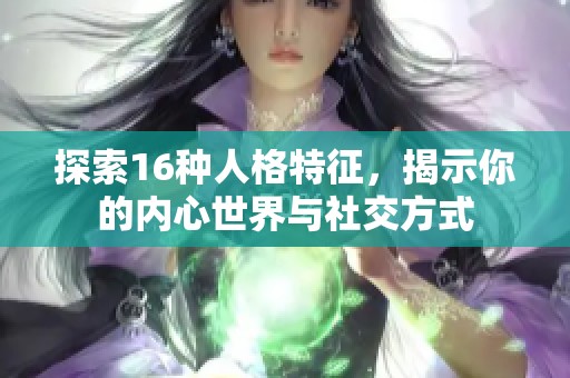 探索16种人格特征，揭示你的内心世界与社交方式