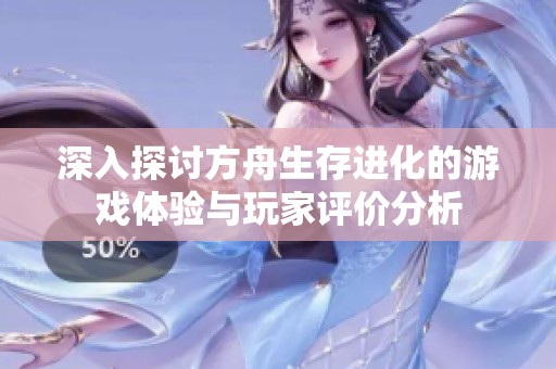 深入探讨方舟生存进化的游戏体验与玩家评价分析
