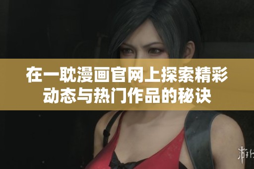 在一耽漫画官网上探索精彩动态与热门作品的秘诀