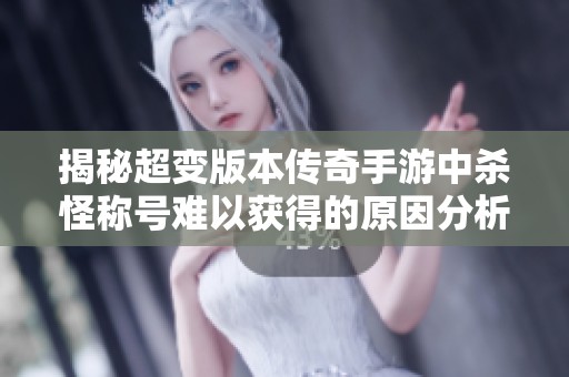 揭秘超变版本传奇手游中杀怪称号难以获得的原因分析