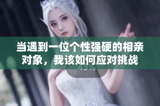 当遇到一位个性强硬的相亲对象，我该如何应对挑战