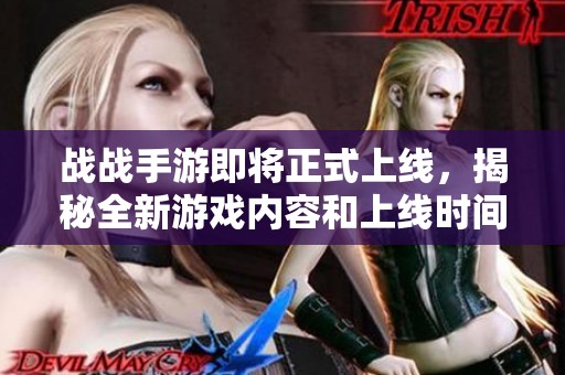 战战手游即将正式上线，揭秘全新游戏内容和上线时间的期待之旅