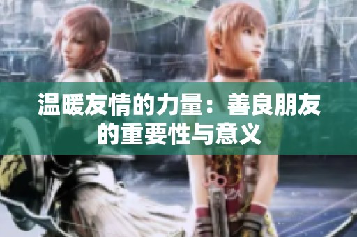温暖友情的力量：善良朋友的重要性与意义