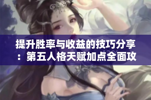 提升胜率与收益的技巧分享：第五人格天赋加点全面攻略