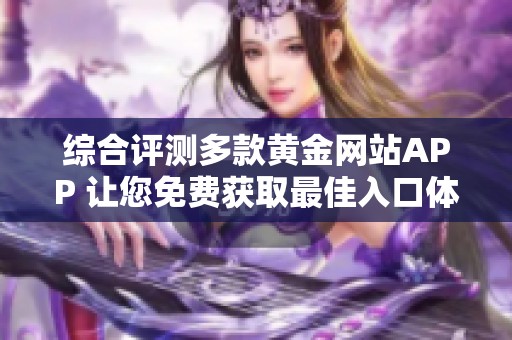 综合评测多款黄金网站APP 让您免费获取最佳入口体验