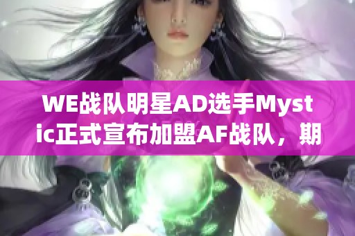 WE战队明星AD选手Mystic正式宣布加盟AF战队，期待新征程