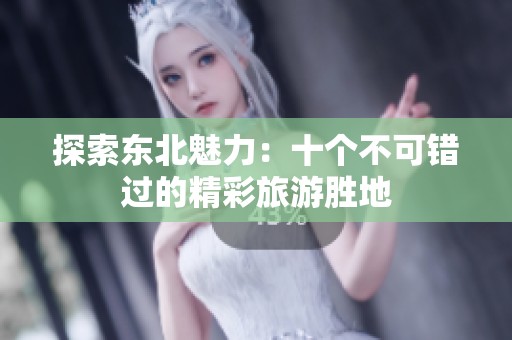 探索东北魅力：十个不可错过的精彩旅游胜地