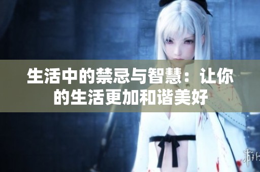 生活中的禁忌与智慧：让你的生活更加和谐美好