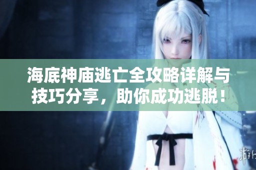 海底神庙逃亡全攻略详解与技巧分享，助你成功逃脱！