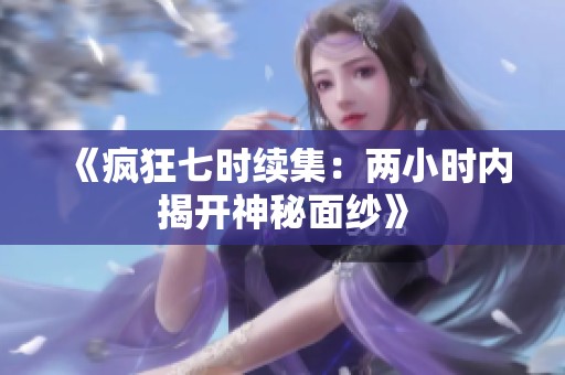《疯狂七时续集：两小时内揭开神秘面纱》