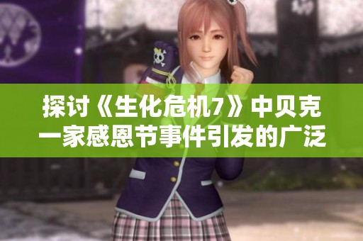 探讨《生化危机7》中贝克一家感恩节事件引发的广泛讨论原因