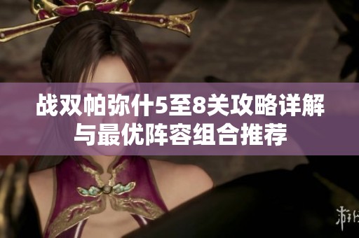战双帕弥什5至8关攻略详解与最优阵容组合推荐