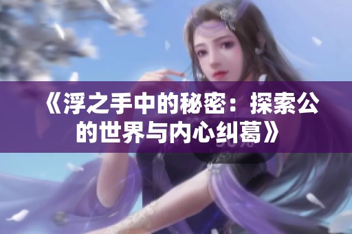 《浮之手中的秘密：探索公的世界与内心纠葛》
