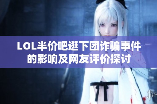 LOL半价吧逛下团诈骗事件的影响及网友评价探讨