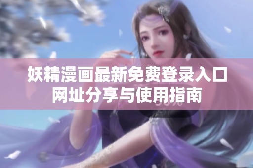 妖精漫画最新免费登录入口网址分享与使用指南