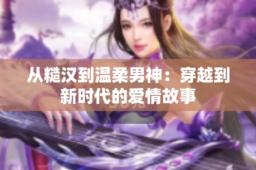 从糙汉到温柔男神：穿越到新时代的爱情故事