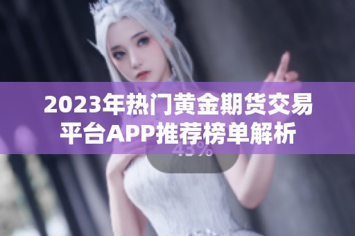 2023年热门黄金期货交易平台APP推荐榜单解析