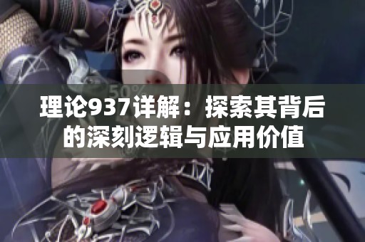 理论937详解：探索其背后的深刻逻辑与应用价值