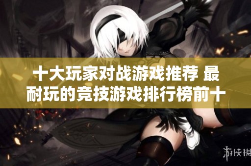 十大玩家对战游戏推荐 最耐玩的竞技游戏排行榜前十位
