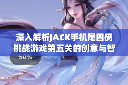 深入解析JACK手机尾四码挑战游戏第五关的创意与智力解密攻略