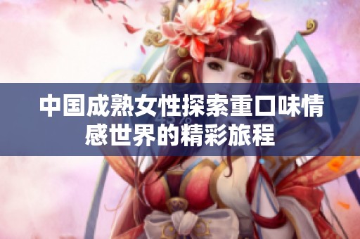 中国成熟女性探索重口味情感世界的精彩旅程