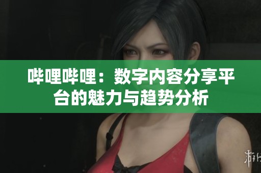 哔哩哔哩：数字内容分享平台的魅力与趋势分析