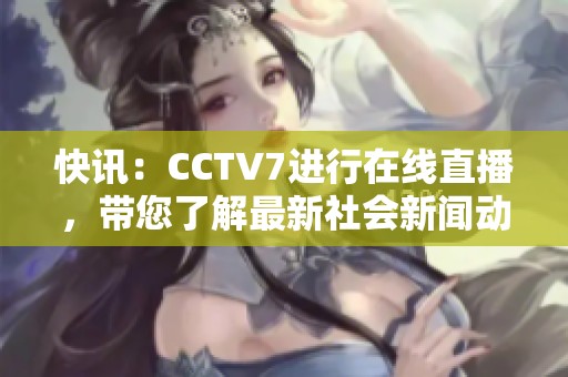 快讯：CCTV7进行在线直播，带您了解最新社会新闻动态