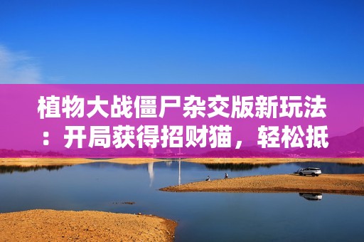 植物大战僵尸杂交版新玩法：开局获得招财猫，轻松抵挡僵尸攻击
