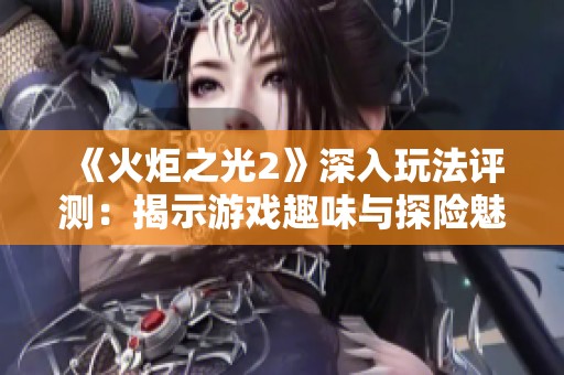 《火炬之光2》深入玩法评测：揭示游戏趣味与探险魅力