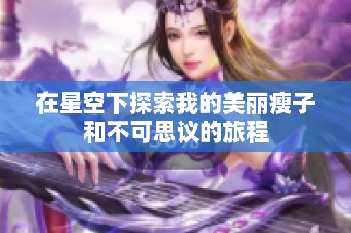 在星空下探索我的美丽瘦子和不可思议的旅程