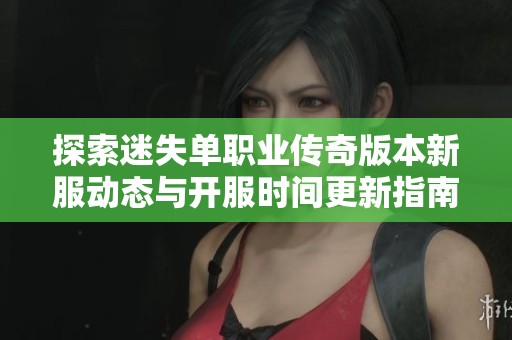 探索迷失单职业传奇版本新服动态与开服时间更新指南
