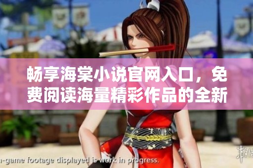 畅享海棠小说官网入口，免费阅读海量精彩作品的全新体验
