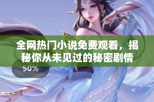 全网热门小说免费观看，揭秘你从未见过的秘密剧情