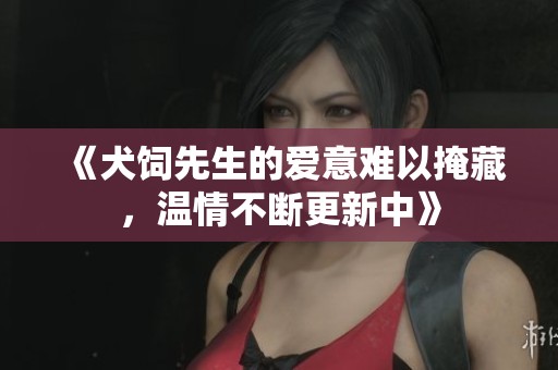 《犬饲先生的爱意难以掩藏，温情不断更新中》