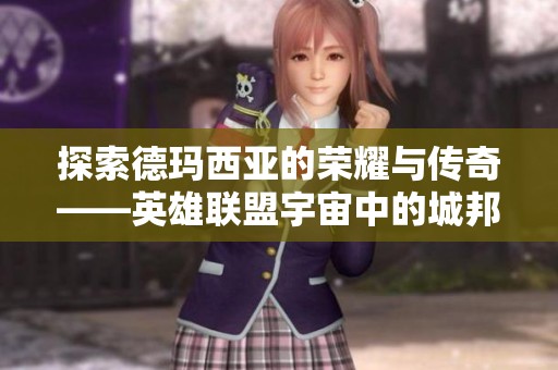 探索德玛西亚的荣耀与传奇——英雄联盟宇宙中的城邦传说