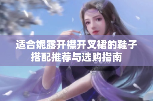 适合妮露开襟开叉裙的鞋子搭配推荐与选购指南