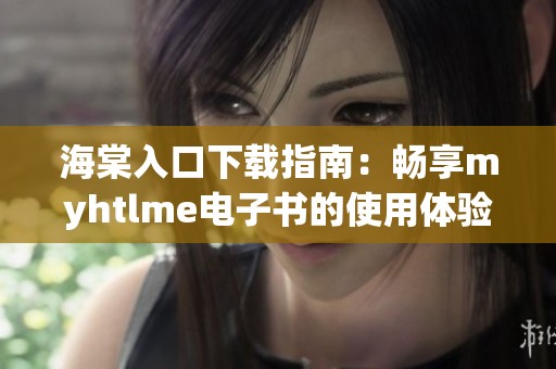 海棠入口下载指南：畅享myhtlme电子书的使用体验