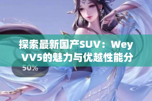 探索最新国产SUV：Wey VV5的魅力与优越性能分析