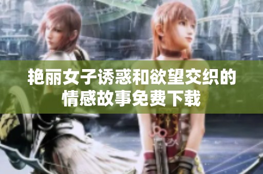 艳丽女子诱惑和欲望交织的情感故事免费下载