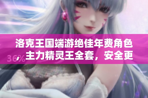 洛克王国端游绝佳年费角色，主力精灵王全套，安全更换绑定攻略