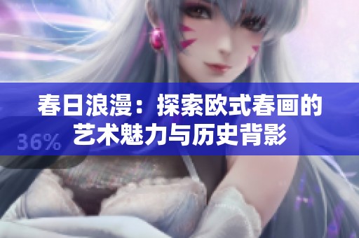 春日浪漫：探索欧式春画的艺术魅力与历史背影