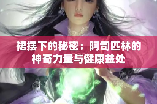 裙摆下的秘密：阿司匹林的神奇力量与健康益处