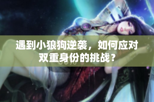 遇到小狼狗逆袭，如何应对双重身份的挑战？