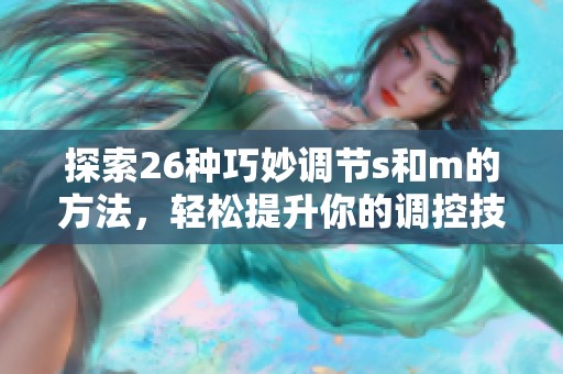 探索26种巧妙调节s和m的方法，轻松提升你的调控技能