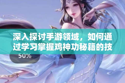 深入探讨手游领域，如何通过学习掌握鸡神功秘籍的技巧与方法