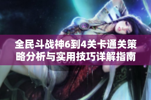 全民斗战神6到4关卡通关策略分析与实用技巧详解指南