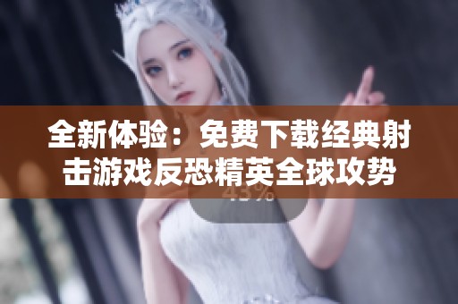 全新体验：免费下载经典射击游戏反恐精英全球攻势