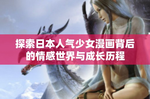 探索日本人气少女漫画背后的情感世界与成长历程