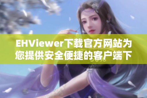 EHViewer下载官方网站为您提供安全便捷的客户端下载服务