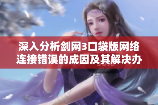 深入分析剑网3口袋版网络连接错误的成因及其解决办法